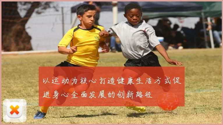 以运动为核心打造健康生活方式促进身心全面发展的创新路径