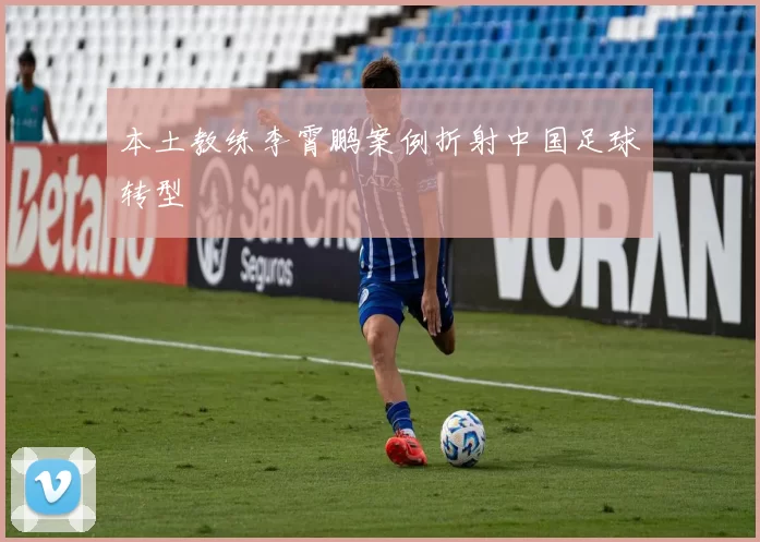本土教练李霄鹏案例折射中国足球转型