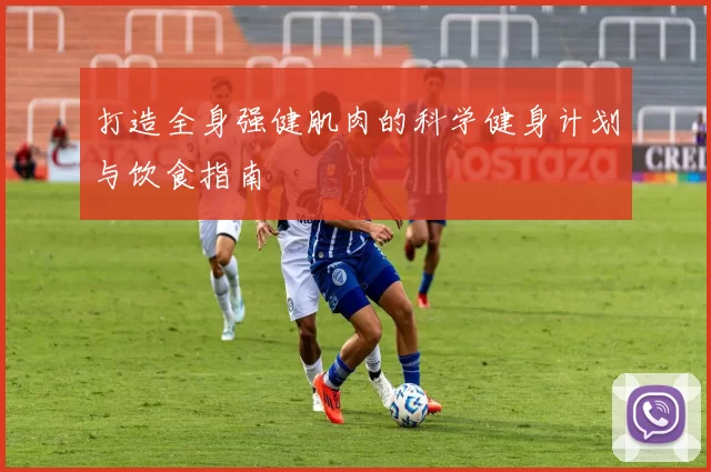 打造全身强健肌肉的科学健身计划与饮食指南