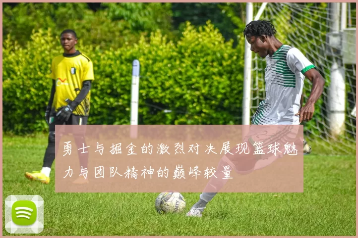 勇士与掘金的激烈对决展现篮球魅力与团队精神的巅峰较量