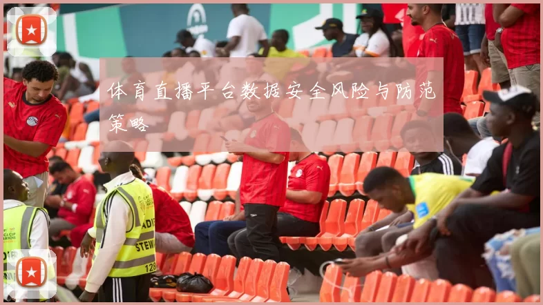 体育直播平台数据安全风险与防范策略