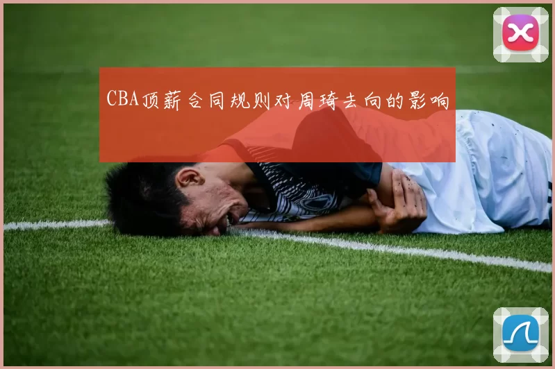 CBA顶薪合同规则对周琦去向的影响