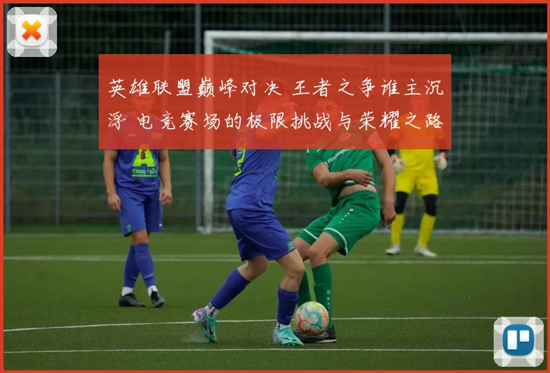 英雄联盟巅峰对决 王者之争谁主沉浮 电竞赛场的极限挑战与荣耀之路