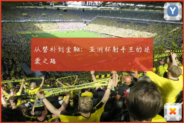 从替补到金靴：亚洲杯射手王的逆袭之路
