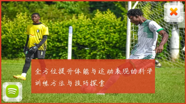 全方位提升体能与运动表现的科学训练方法与技巧探索