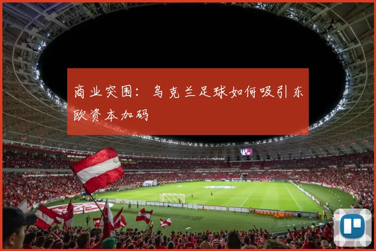 商业突围：乌克兰足球如何吸引东欧资本加码