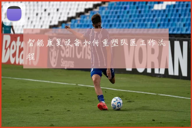 智能康复设备如何重塑队医工作流程