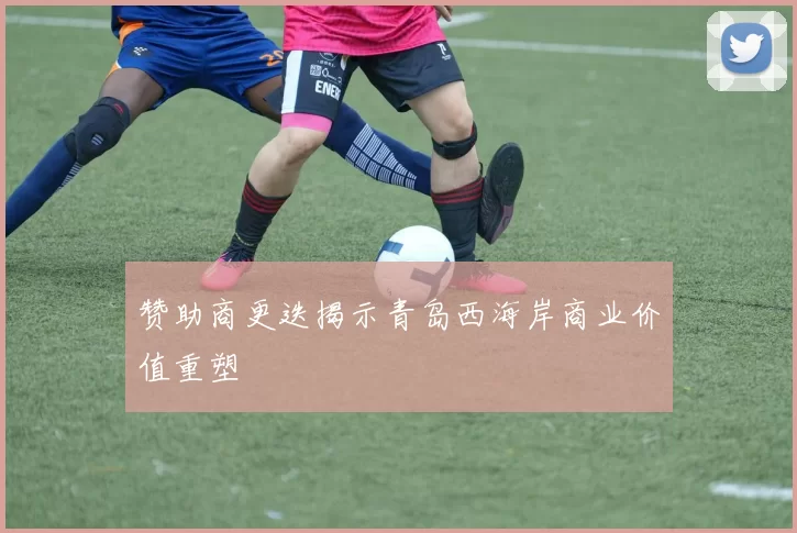 赞助商更迭揭示青岛西海岸商业价值重塑