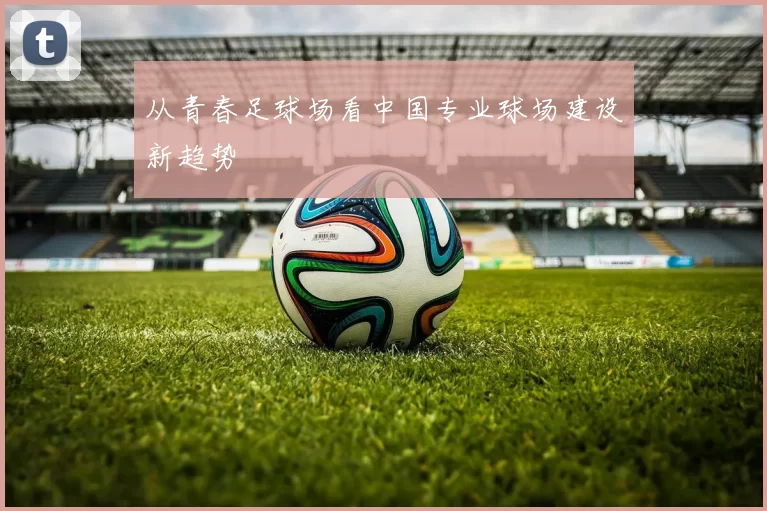 从青春足球场看中国专业球场建设新趋势