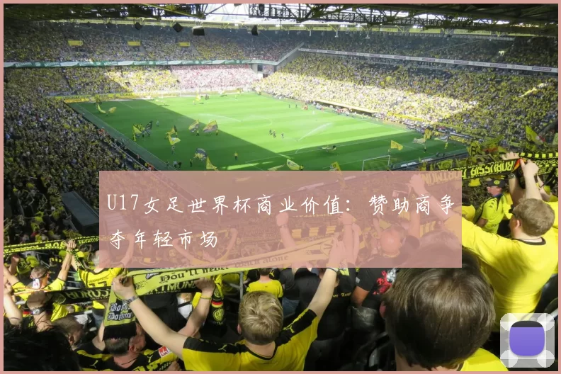 U17女足世界杯商业价值：赞助商争夺年轻市场