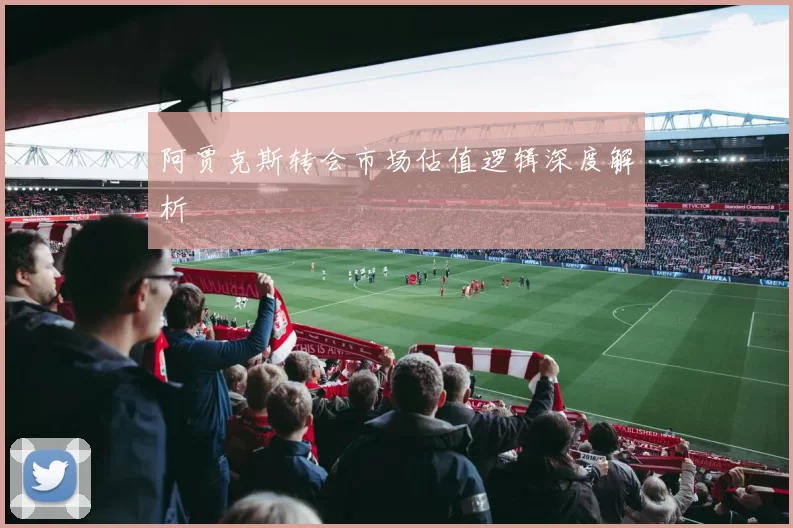 阿贾克斯转会市场估值逻辑深度解析