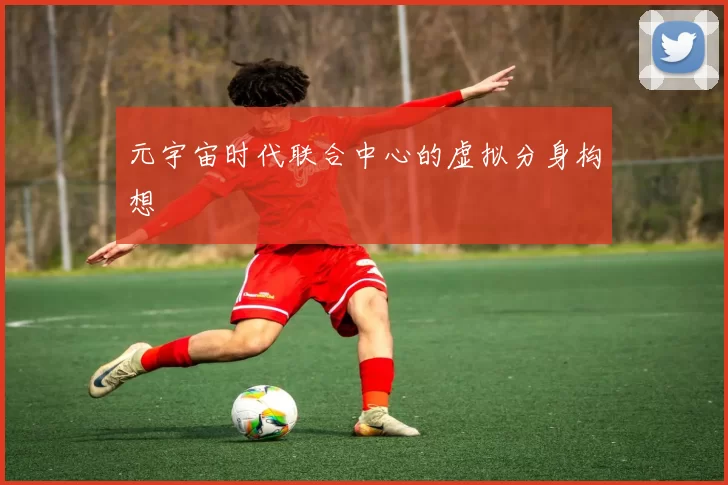 元宇宙时代联合中心的虚拟分身构想