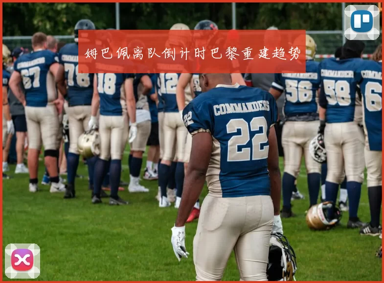 姆巴佩离队倒计时巴黎重建趋势