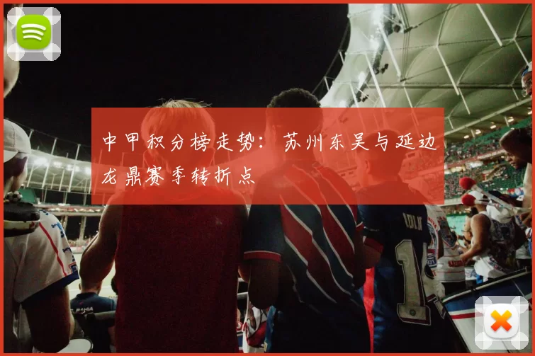 中甲积分榜走势：苏州东吴与延边龙鼎赛季转折点