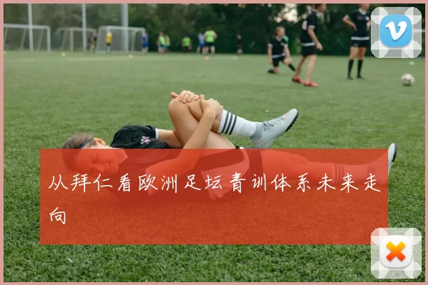 从拜仁看欧洲足坛青训体系未来走向