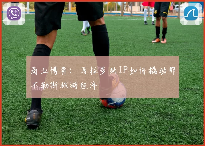 商业博弈：马拉多纳IP如何撬动那不勒斯旅游经济